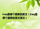 iraq是哪個國家的英文（Iraq是哪個國家的英文表示）