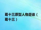 葛十三原型人物是誰(shuí)（葛十三）