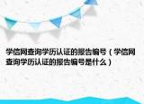 學(xué)信網(wǎng)查詢學(xué)歷認(rèn)證的報(bào)告編號(hào)（學(xué)信網(wǎng)查詢學(xué)歷認(rèn)證的報(bào)告編號(hào)是什么）