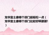 龍華富士康哪個(gè)部門能輕松一點(diǎn)（龍華富士康哪個(gè)部門比較好啊謝謝!）