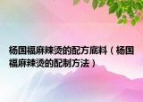 楊國福麻辣燙的配方底料（楊國福麻辣燙的配制方法）