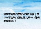 進(jìn)氣可變氣門正時VVT反應(yīng)慢（雙VVT可變氣門正時,這比雙VVT好嗎,好在哪里?）