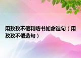 用孜孜不倦和嗜書如命造句（用孜孜不倦造句）