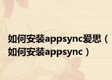 如何安裝appsync愛思（如何安裝appsync）