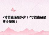 2寸管直徑是多少（2寸管直徑是多少厘米）