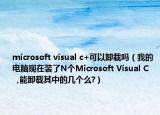 microsoft visual c+可以卸載嗎（我的電腦現(xiàn)在裝了N個Microsoft Visual C     ,能卸載其中的幾個么?）