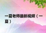 一夏老師最新視頻（一夏）
