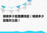 樓房多少層是腰線層（樓房多少層是灰塵層）