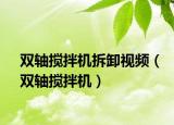 雙軸攪拌機(jī)拆卸視頻（雙軸攪拌機(jī)）