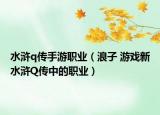 水滸q傳手游職業(yè)（浪子 游戲新水滸Q傳中的職業(yè)）