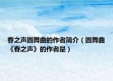 春之聲圓舞曲的作者簡(jiǎn)介（圓舞曲《春之聲》的作者是）