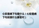 心軟是病下句是什么（心軟是病下句該接什么要答對）