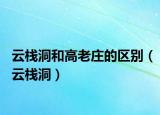 云棧洞和高老莊的區(qū)別（云棧洞）