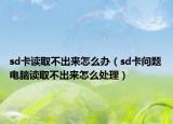 sd卡讀取不出來怎么辦（sd卡問題電腦讀取不出來怎么處理）