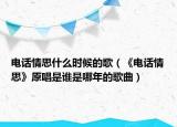 電話情思什么時候的歌（《電話情思》原唱是誰是哪年的歌曲）