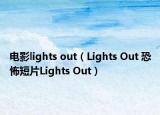 電影l(fā)ights out（Lights Out 恐怖短片Lights Out）