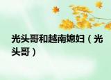 光頭哥和越南媳婦（光頭哥）