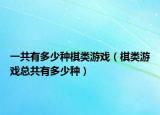 一共有多少種棋類游戲（棋類游戲總共有多少種）