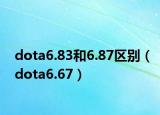 dota6.83和6.87區(qū)別（dota6.67）