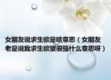 女朋友說求生欲是啥意思（女朋友老是說我求生欲望很強(qiáng)什么意思呀）