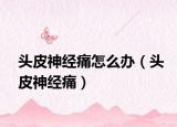 頭皮神經(jīng)痛怎么辦（頭皮神經(jīng)痛）