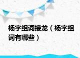 楊字組詞接龍（楊字組詞有哪些）