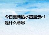 今日更新熱水器顯示e1是什么意思