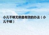 小兒干咳無痰最有效的辦法（小兒干咳）