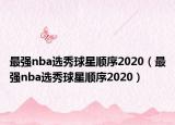 最強nba選秀球星順序2020（最強nba選秀球星順序2020）