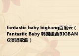 fantastic baby bigbang百度云（Fantastic Baby 韓國組合BIGBANG演唱歌曲）