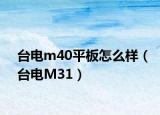 臺(tái)電m40平板怎么樣（臺(tái)電M31）