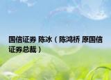 國信證券 陳冰（陳鴻橋 原國信證券總裁）
