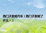 西門子發(fā)明汽車（西門子發(fā)明了什么﹖）