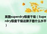 英國superdry極度干燥（Superdry極度干燥這牌子是什么水平）