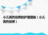 小兒高熱驚厥的護(hù)理措施（小兒高熱驚厥）