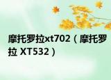 摩托羅拉xt702（摩托羅拉 XT532）