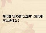 烤肉都可以烤什么圖片（烤肉都可以烤什么）