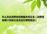 怎么凍結(jié)消費(fèi)者保障服務(wù)保證金（消費(fèi)者保障計(jì)劃保證金凍結(jié)在哪里取消）
