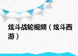 炫斗戰(zhàn)輪視頻（炫斗西游）