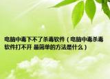 電腦中毒下不了殺毒軟件（電腦中毒殺毒軟件打不開 最簡單的方法是什么）