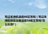 筆記本待機溫度60正常嗎（筆記本待機狀態(tài)主板溫度59度正常嗎?怎么處理?）