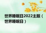 世界睡眠日2022主題（世界睡眠日）