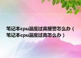 筆記本cpu溫度過高報警怎么辦（筆記本cpu溫度過高怎么辦）