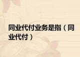 同業(yè)代付業(yè)務(wù)是指（同業(yè)代付）