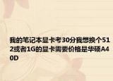 我的筆記本顯卡考30分我想換個512或者1G的顯卡需要價格是華碩A40D