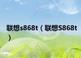 聯(lián)想s868t（聯(lián)想S868t）