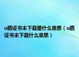 u盾證書(shū)未下載是什么意思（u盾證書(shū)未下載什么意思）