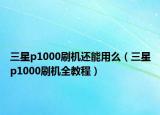 三星p1000刷機(jī)還能用么（三星p1000刷機(jī)全教程）