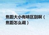 焦距大小有啥區(qū)別?。ń咕嘣趺凑{(diào)）