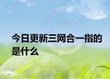 今日更新三網(wǎng)合一指的是什么